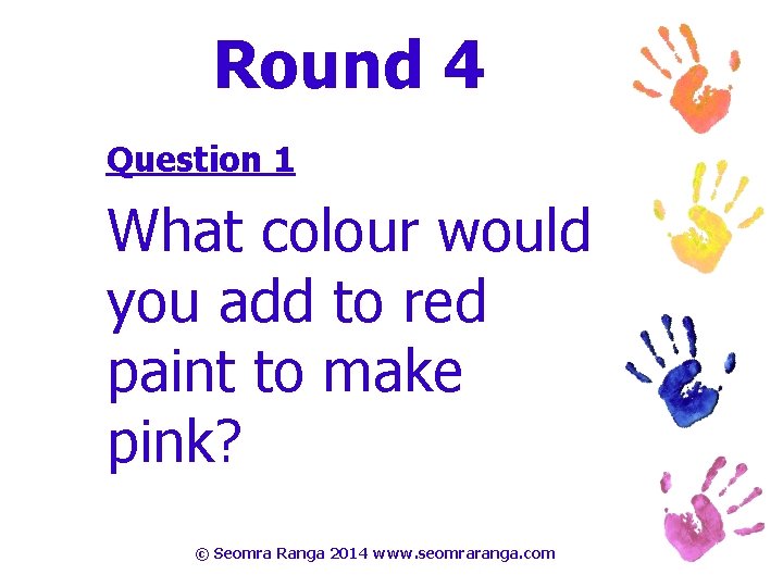 Round 4 Question 1 What colour would you add to red paint to make