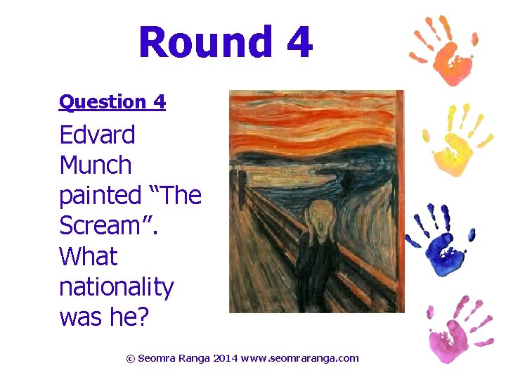 Round 4 Question 4 Edvard Munch painted “The Scream”. What nationality was he? ©