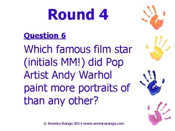 Round 4 Question 6 Which famous film star (initials MM!) did Pop Artist Andy