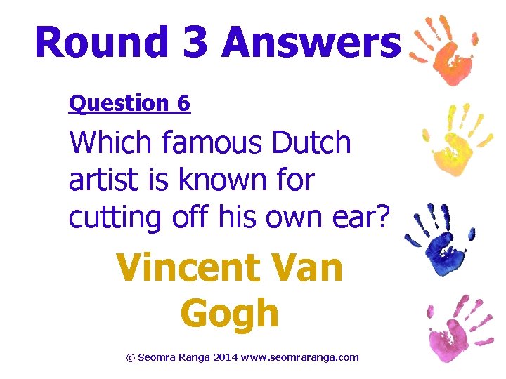 Round 3 Answers Question 6 Which famous Dutch artist is known for cutting off