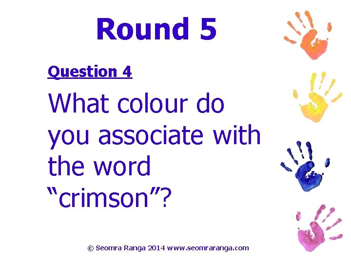 Round 5 Question 4 What colour do you associate with the word “crimson”? ©