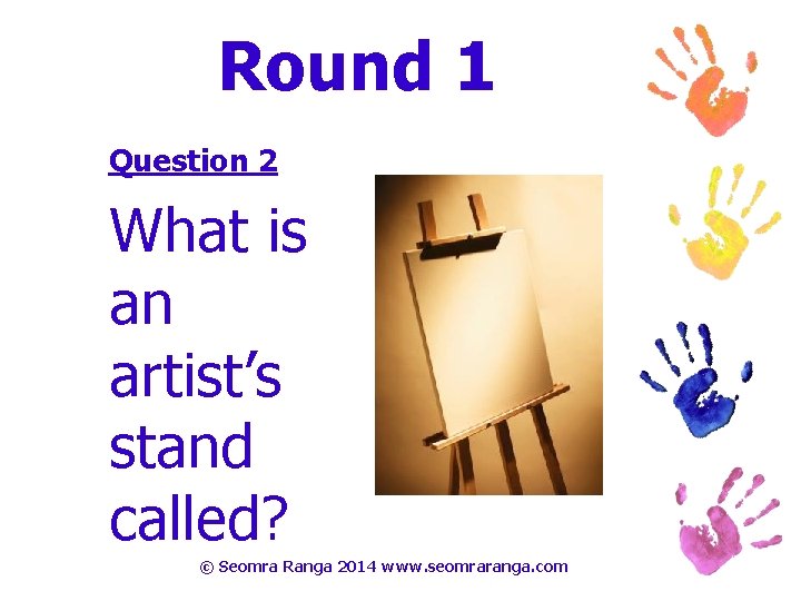 Round 1 Question 2 What is an artist’s stand called? © Seomra Ranga 2014