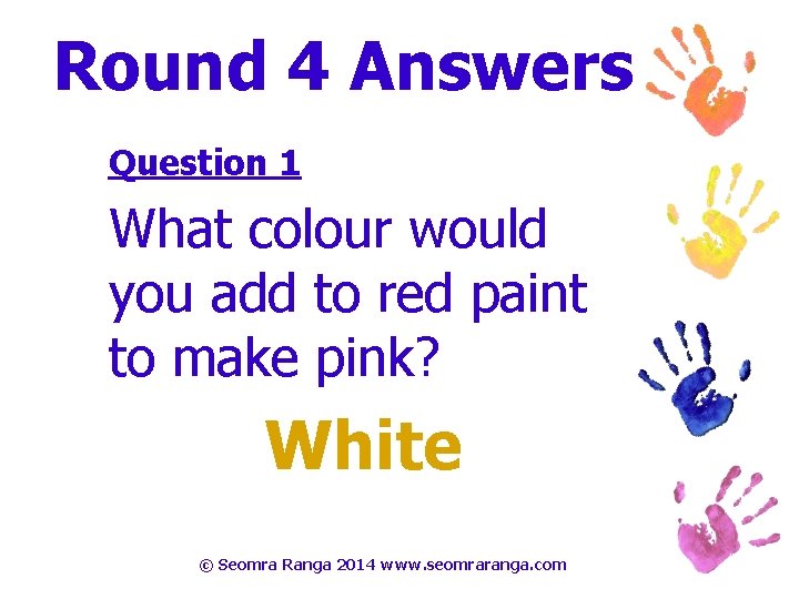 Round 4 Answers Question 1 What colour would you add to red paint to