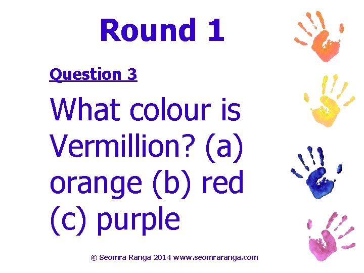Round 1 Question 3 What colour is Vermillion? (a) orange (b) red (c) purple