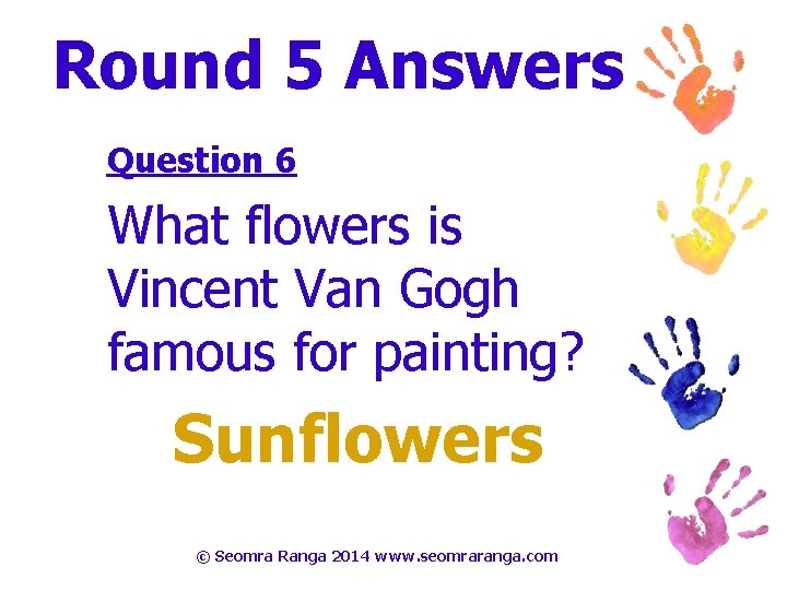 Round 5 Answers Question 6 What flowers is Vincent Van Gogh famous for painting?