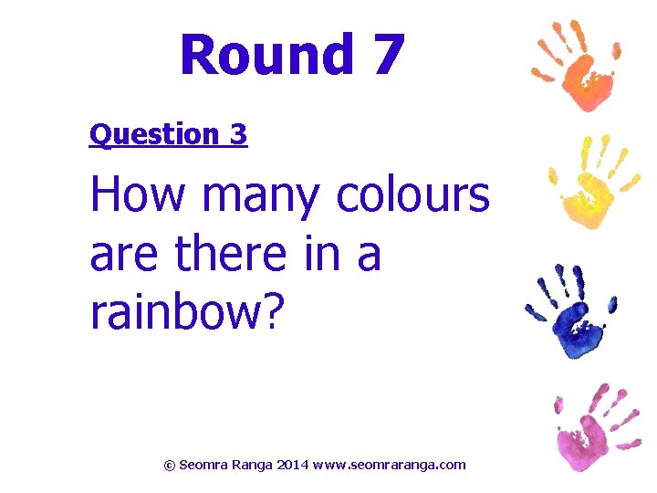 Round 7 Question 3 How many colours are there in a rainbow? © Seomra