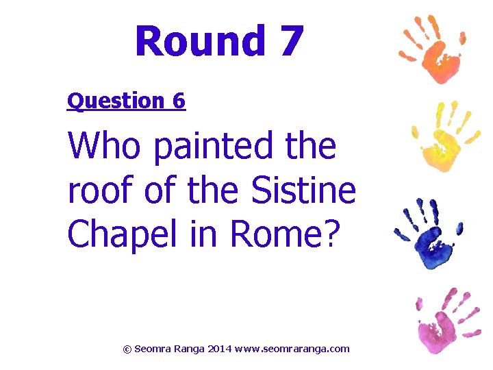 Round 7 Question 6 Who painted the roof of the Sistine Chapel in Rome?