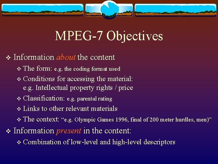 MPEG-7 Objectives v Information about the content The form: e. g. the coding format