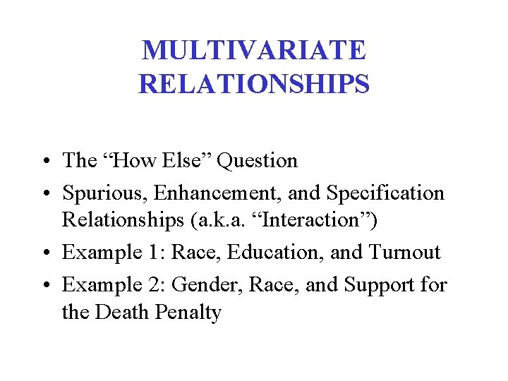 MULTIVARIATE RELATIONSHIPS • The “How Else” Question • Spurious, Enhancement, and Specification Relationships (a.