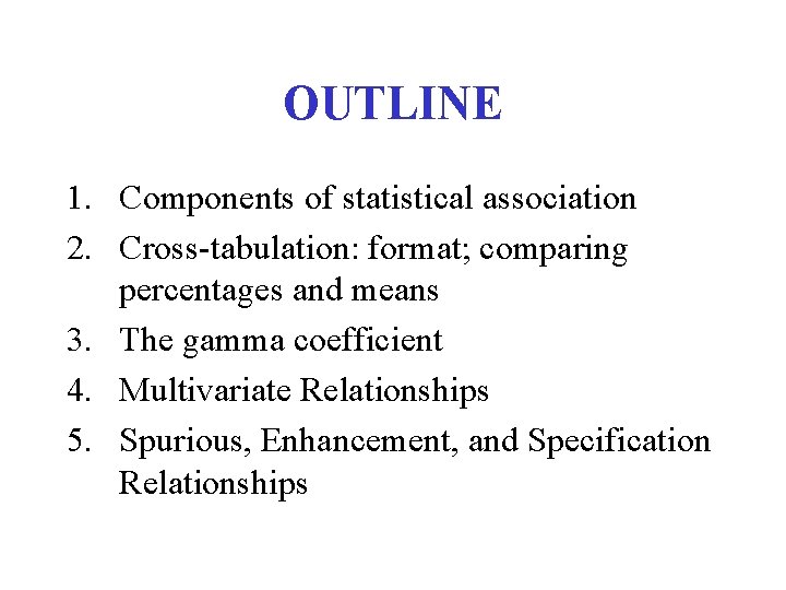OUTLINE 1. Components of statistical association 2. Cross-tabulation: format; comparing percentages and means 3.