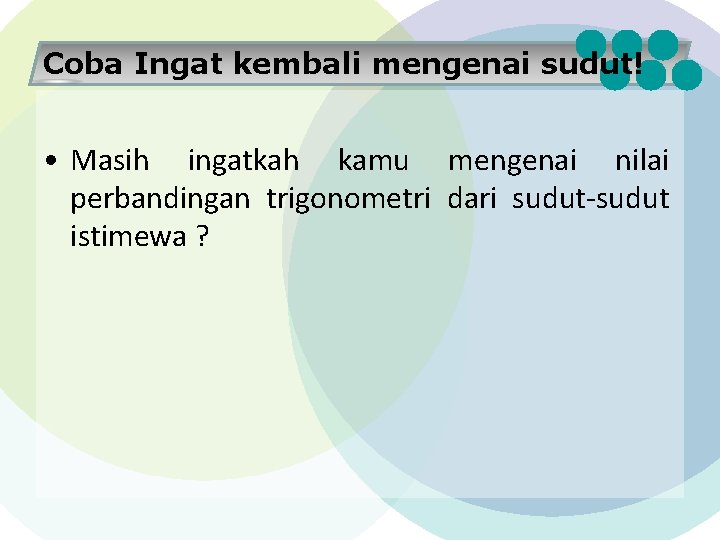 Coba Ingat kembali mengenai sudut! • Masih ingatkah kamu mengenai nilai perbandingan trigonometri dari