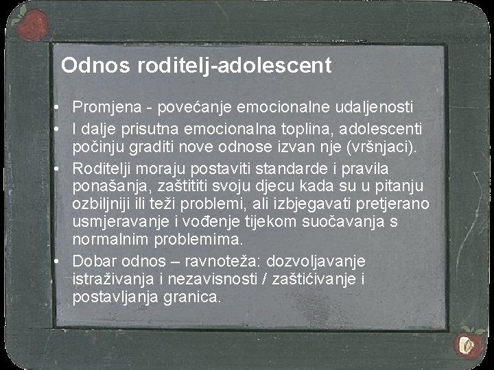Odnos roditelj-adolescent • Promjena - povećanje emocionalne udaljenosti • I dalje prisutna emocionalna toplina,