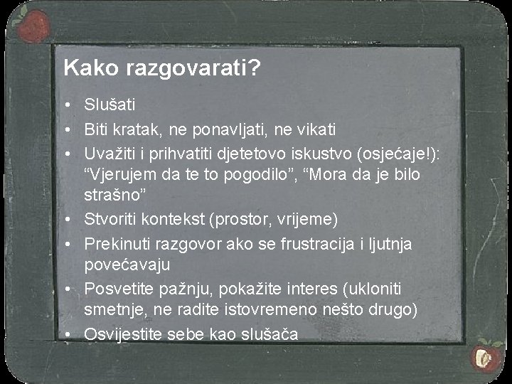 Kako razgovarati? • Slušati • Biti kratak, ne ponavljati, ne vikati • Uvažiti i