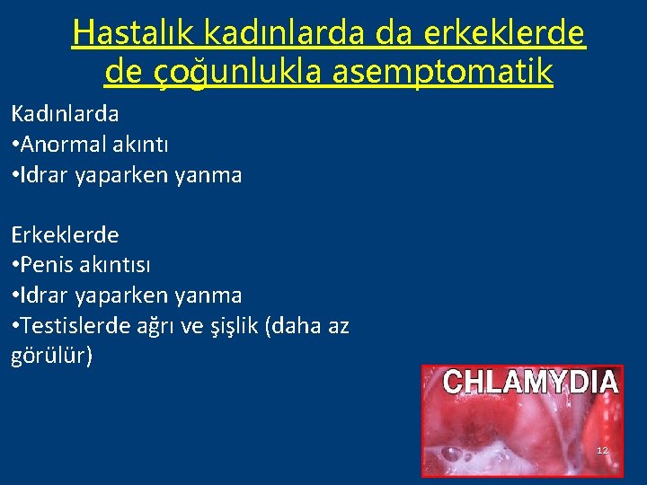 Hastalık kadınlarda da erkeklerde de çoğunlukla asemptomatik Kadınlarda • Anormal akıntı • Idrar yaparken