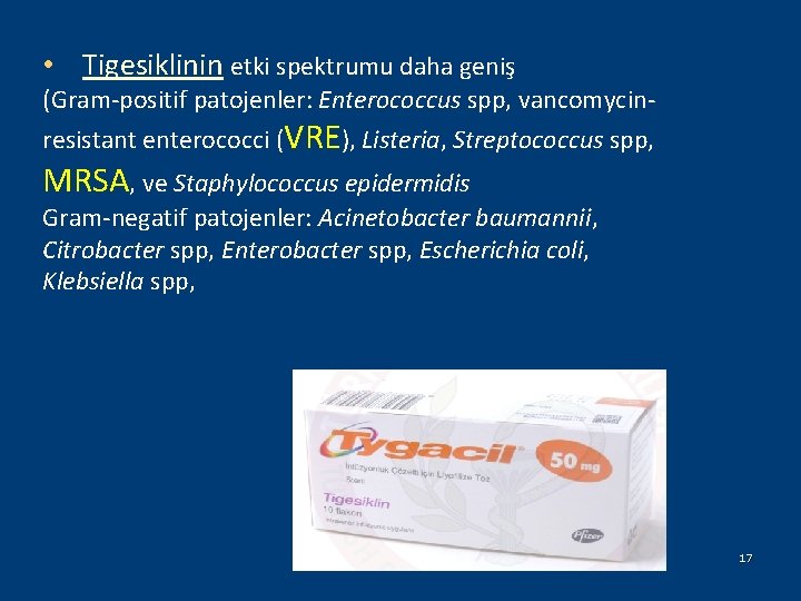  • Tigesiklinin etki spektrumu daha geniş (Gram-positif patojenler: Enterococcus spp, vancomycinresistant enterococci (VRE),