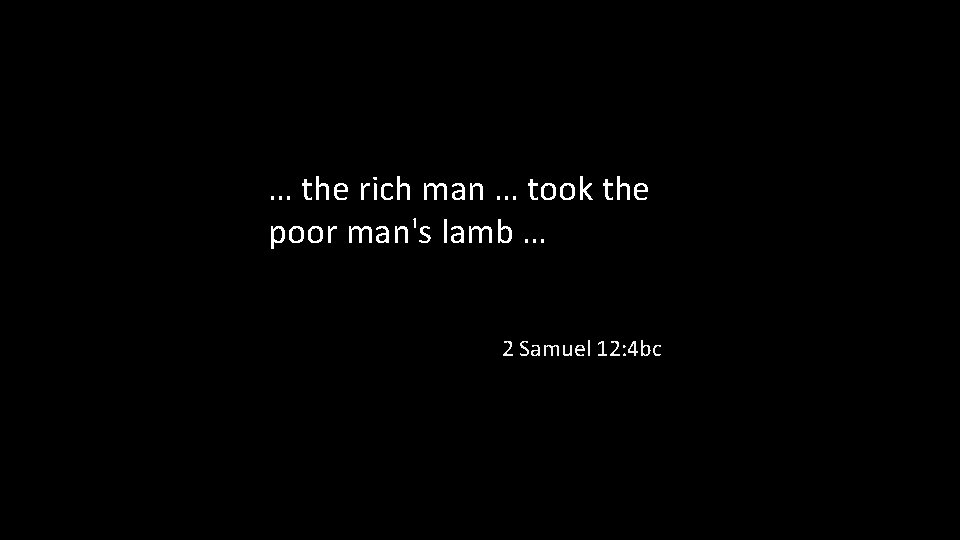 … the rich man … took the poor man's lamb … 2 Samuel 12: