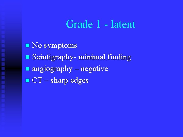 Grade 1 - latent No symptoms n Scintigraphy- minimal finding n angiography – negative