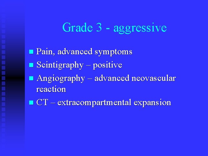 Grade 3 - aggressive Pain, advanced symptoms n Scintigraphy – positive n Angiography –