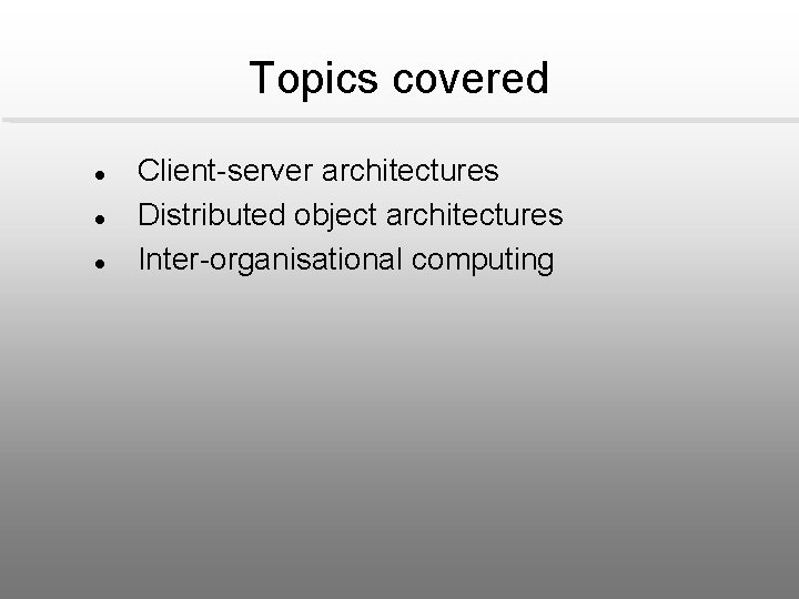 Topics covered l l l Client-server architectures Distributed object architectures Inter-organisational computing 