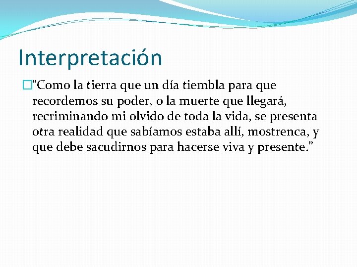 Interpretación �“Como la tierra que un día tiembla para que recordemos su poder, o