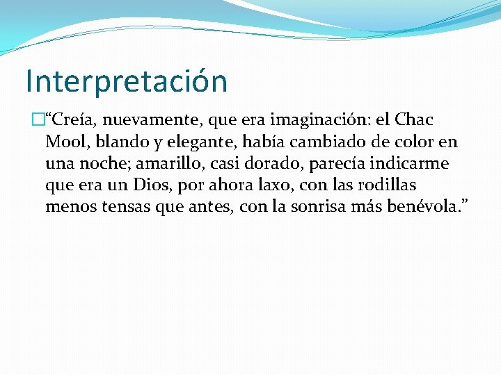 Interpretación �“Creía, nuevamente, que era imaginación: el Chac Mool, blando y elegante, había cambiado