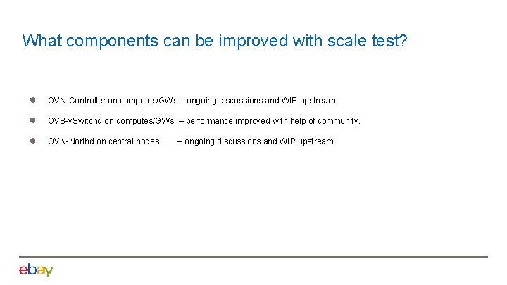 What components can be improved with scale test? ● OVN-Controller on computes/GWs – ongoing