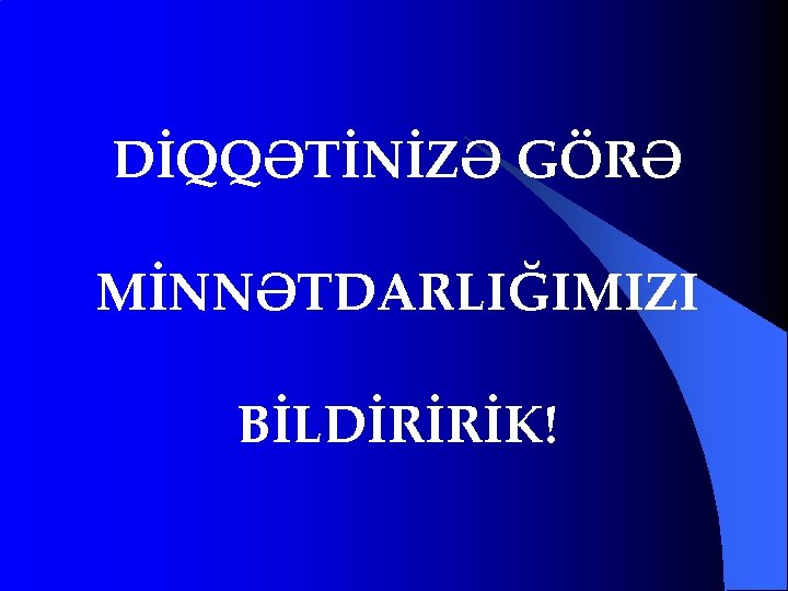 DİQQƏTİNİZƏ GÖRƏ MİNNƏTDARLIĞIMIZI BİLDİRİRİK! 