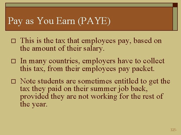 Pay as You Earn (PAYE) o This is the tax that employees pay, based