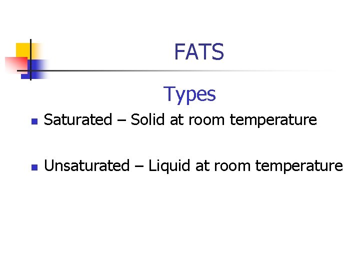 FATS Types n Saturated – Solid at room temperature n Unsaturated – Liquid at