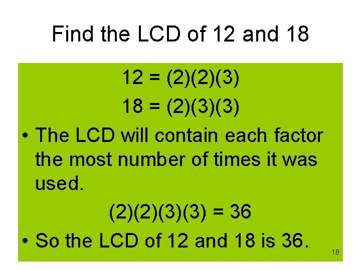 Find the LCD of 12 and 18 12 = (2)(2)(3) 18 = (2)(3)(3) •