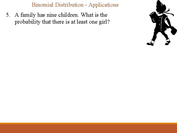 Binomial Distribution - Applications 5. A family has nine children. What is the probability