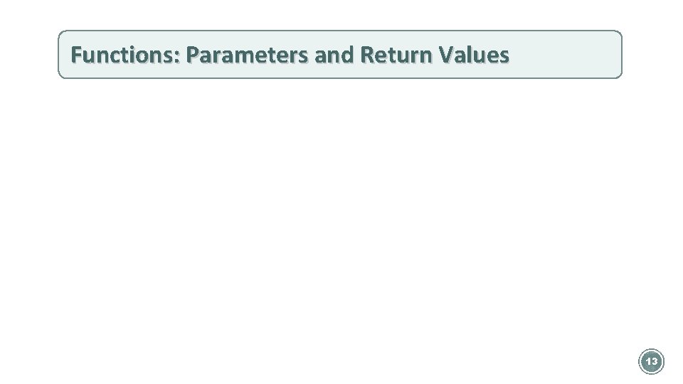 Functions: Parameters and Return Values 13 