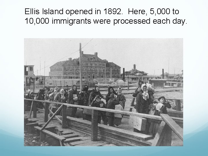 Ellis Island opened in 1892. Here, 5, 000 to 10, 000 immigrants were processed