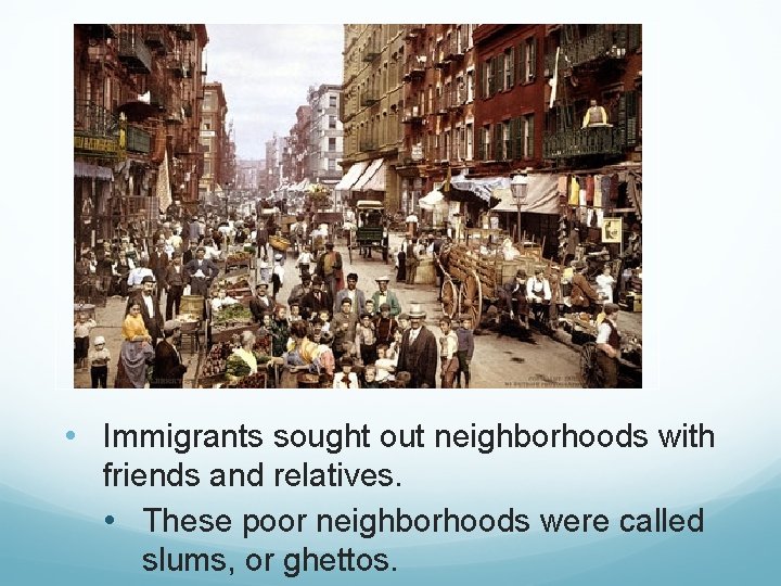  • Immigrants sought out neighborhoods with friends and relatives. • These poor neighborhoods