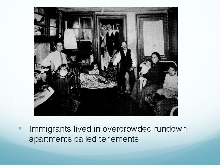  • Immigrants lived in overcrowded rundown apartments called tenements. 