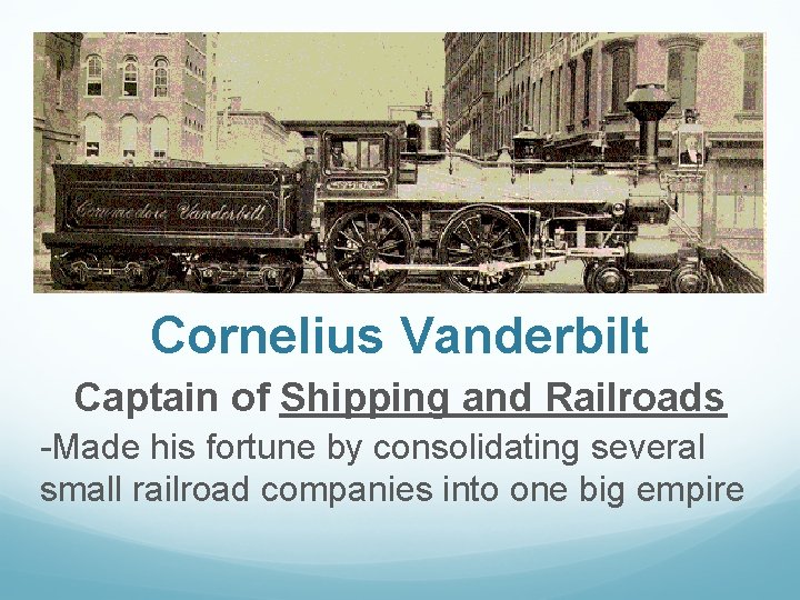 Cornelius Vanderbilt Captain of Shipping and Railroads -Made his fortune by consolidating several small