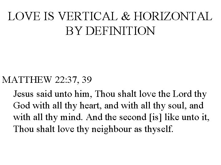 LOVE IS VERTICAL & HORIZONTAL BY DEFINITION MATTHEW 22: 37, 39 Jesus said unto