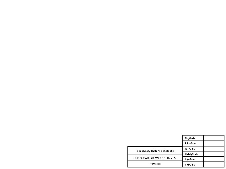 Org/Date REA/Date Secondary Battery Schematic I&T/Date Safety/Date DINO-PWR-DRAW-SBS, Rev. A Sys/Date 11/20/03 CM/Date 