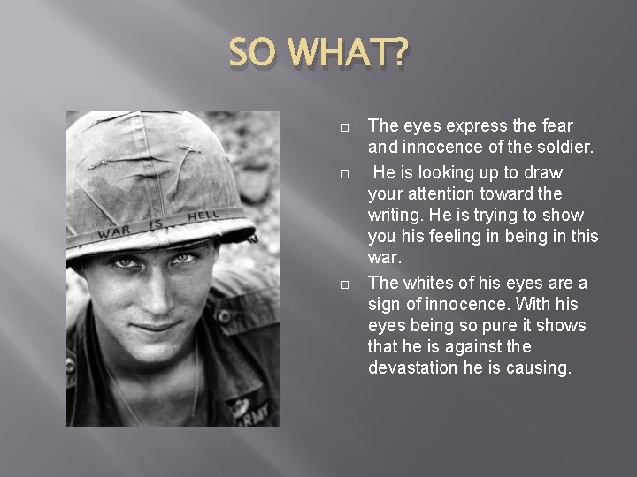 SO WHAT? The eyes express the fear and innocence of the soldier. He is
