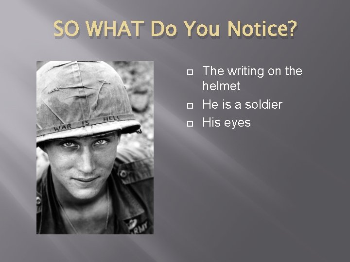 SO WHAT Do You Notice? The writing on the helmet He is a soldier