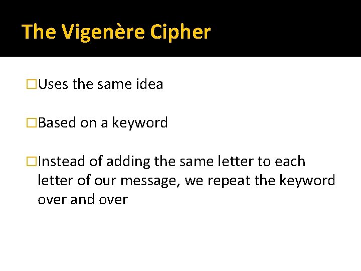 The Vigenère Cipher �Uses the same idea �Based on a keyword �Instead of adding