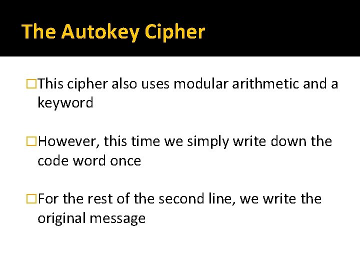 The Autokey Cipher �This cipher also uses modular arithmetic and a keyword �However, this