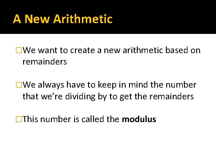 A New Arithmetic �We want to create a new arithmetic based on remainders �We