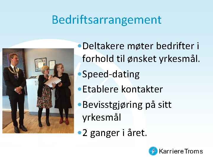 Bedriftsarrangement • Deltakere møter bedrifter i forhold til ønsket yrkesmål. • Speed-dating • Etablere