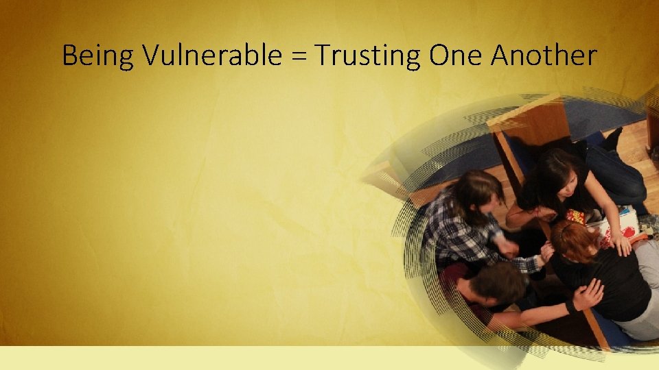 Being Vulnerable = Trusting One Another 