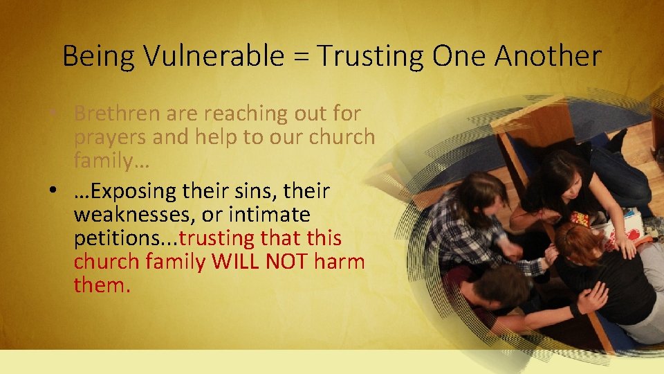 Being Vulnerable = Trusting One Another • Brethren are reaching out for prayers and