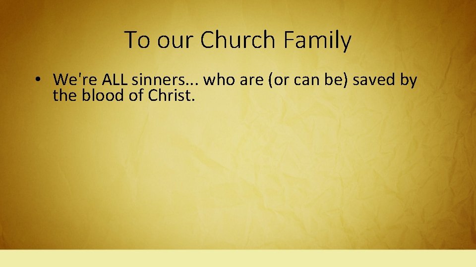 To our Church Family • We're ALL sinners. . . who are (or can