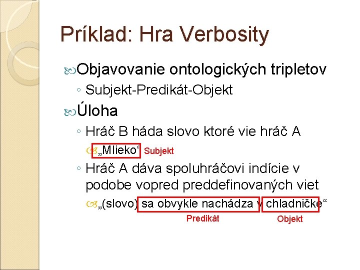 Príklad: Hra Verbosity Objavovanie ontologických tripletov ◦ Subjekt-Predikát-Objekt Úloha ◦ Hráč B háda slovo