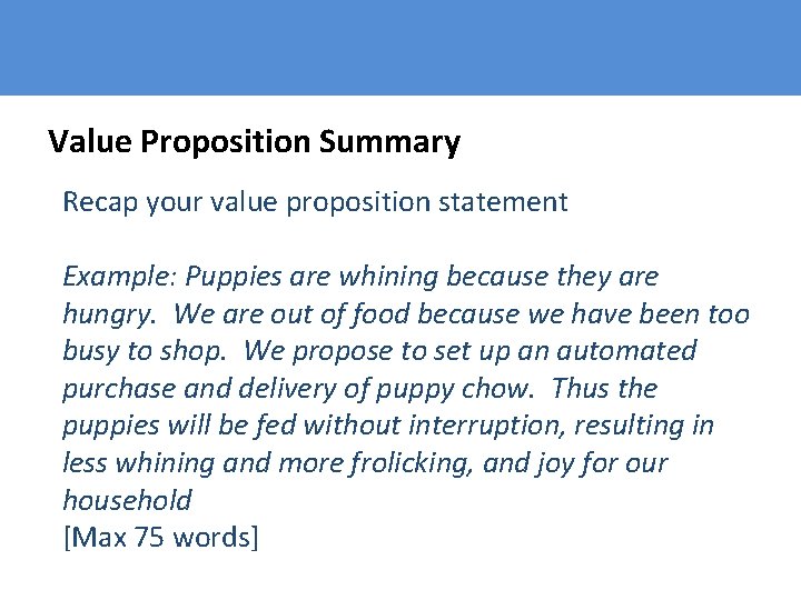 Value Proposition Summary Recap your value proposition statement Example: Puppies are whining because they