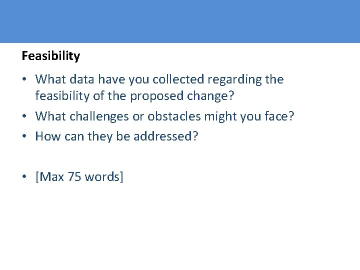 Feasibility • What data have you collected regarding the feasibility of the proposed change?